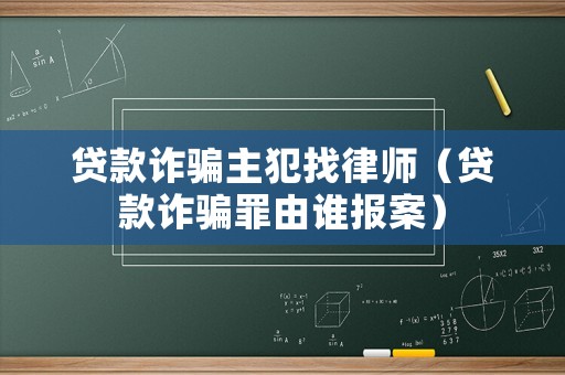 貸款詐騙主犯找律師（貸款詐騙罪由誰報案）