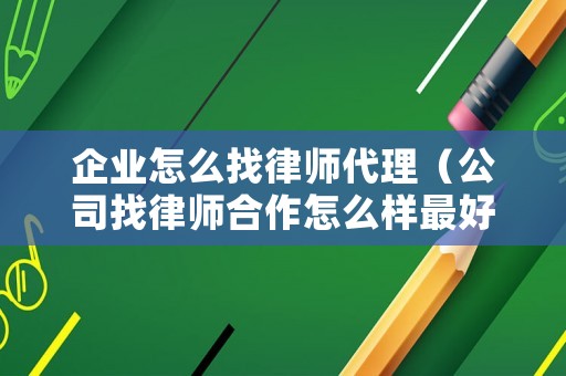 企業怎么找律師代理（公司找律師合作怎么樣最好）