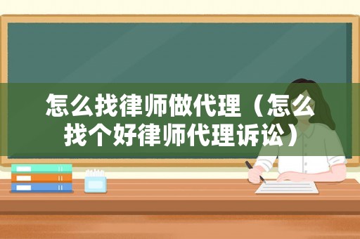 怎么找律師做代理（怎么找個好律師代理訴訟）