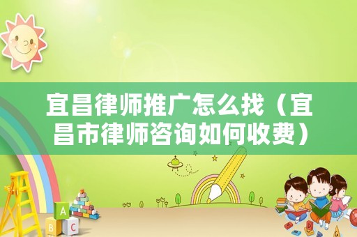 宜昌律師推廣怎么找（宜昌市律師咨詢?nèi)绾问召M(fèi)）
