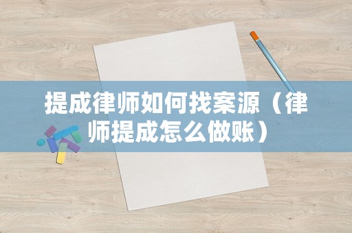 提成律師如何找案源（律師提成怎么做賬）