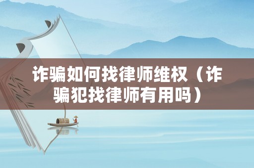 詐騙如何找律師維權（詐騙犯找律師有用嗎）