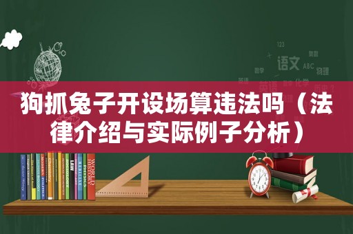 狗抓兔子開設場算違法嗎（法律介紹與實際例子分析）