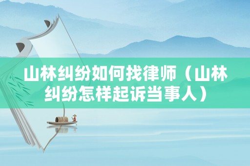 山林糾紛如何找律師（山林糾紛怎樣起訴當事人）