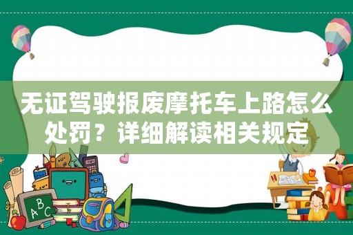 無證駕駛報廢摩托車上路怎么處罰？詳細解讀相關規定