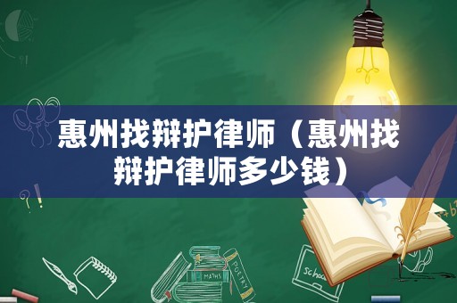 惠州找辯護律師（惠州找辯護律師多少錢）