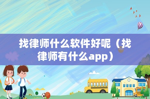 找律師什么軟件好呢（找律師有什么app）