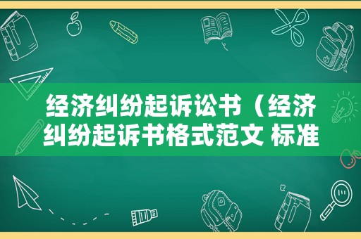 經濟糾紛起訴訟書（經濟糾紛起訴書格式范文 標準版）