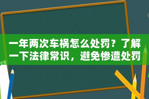一年兩次車禍怎么處罰？了解一下法律常識(shí)，避免慘遭處罰