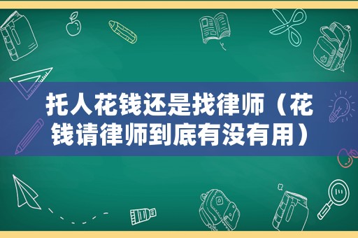 托人花錢還是找律師（花錢請律師到底有沒有用）