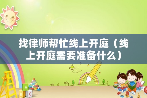 找律師幫忙線上開庭（線上開庭需要準備什么）