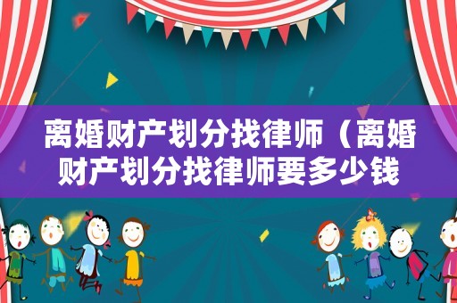 離婚財(cái)產(chǎn)劃分找律師（離婚財(cái)產(chǎn)劃分找律師要多少錢(qián)）