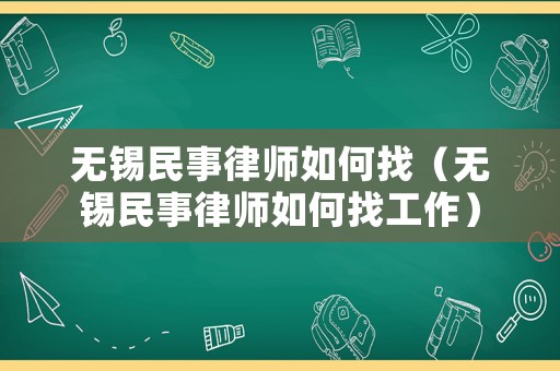無錫民事律師如何找（無錫民事律師如何找工作）