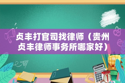 貞豐打官司找律師（貴州貞豐律師事務所哪家好）