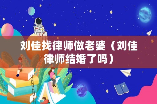 劉佳找律師做老婆（劉佳律師結婚了嗎）