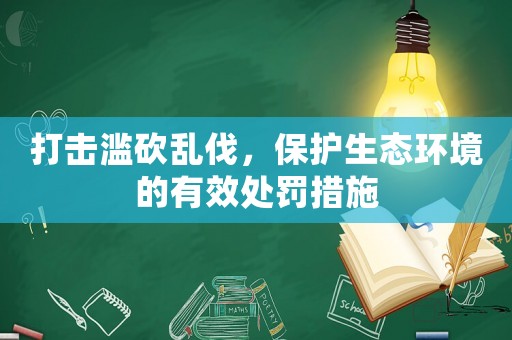打擊濫砍亂伐，保護生態(tài)環(huán)境的有效處罰措施