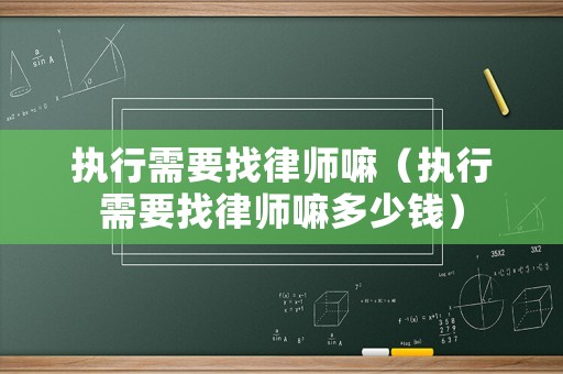 執行需要找律師嘛（執行需要找律師嘛多少錢）