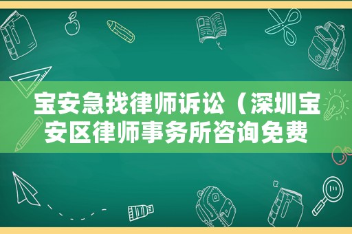 寶安急找律師訴訟（深圳寶安區(qū)律師事務(wù)所咨詢免費）