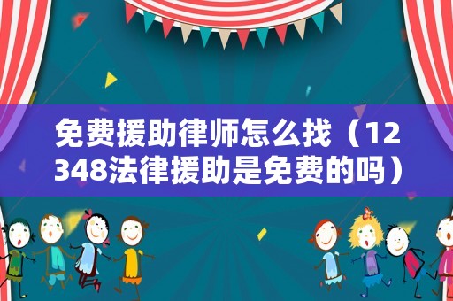 免費(fèi)援助律師怎么找（12348法律援助是免費(fèi)的嗎）