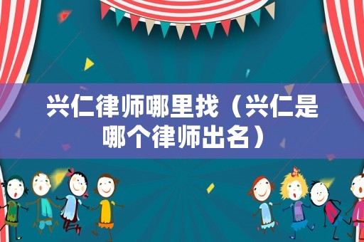 興仁律師哪里找（興仁是哪個律師出名）