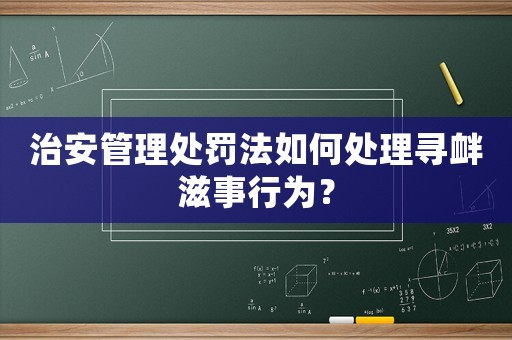 治安管理處罰法如何處理尋釁滋事行為？