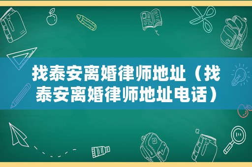 找泰安離婚律師地址（找泰安離婚律師地址電話）