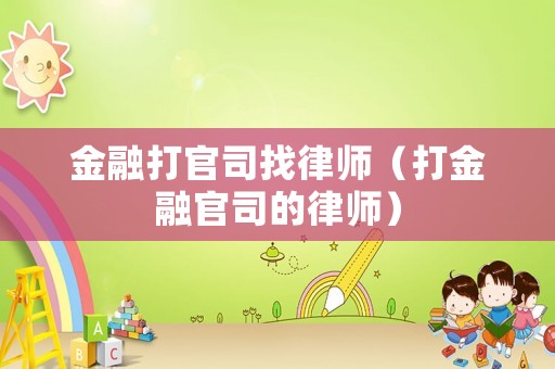 金融打官司找律師（打金融官司的律師）