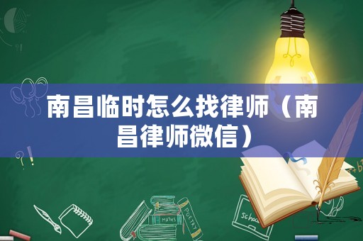南昌臨時怎么找律師（南昌律師微信）
