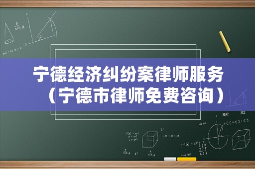 寧德經濟糾紛案律師服務（寧德市律師免費咨詢）