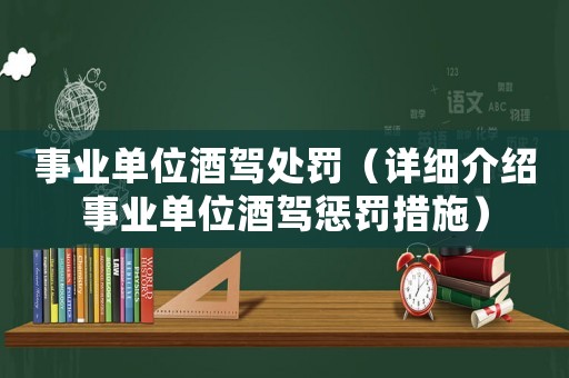 事業(yè)單位酒駕處罰（詳細介紹事業(yè)單位酒駕懲罰措施）