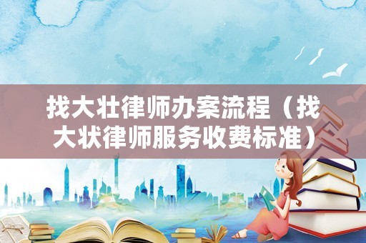 找大壯律師辦案流程（找大狀律師服務收費標準）
