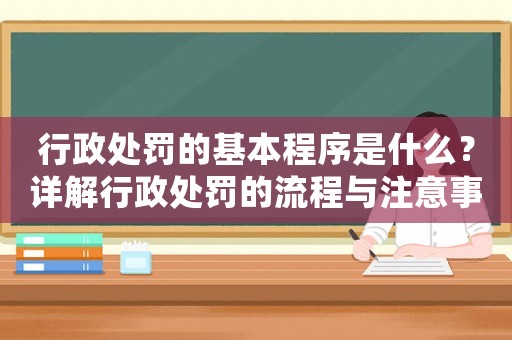 行政處罰的基本程序是什么？詳解行政處罰的流程與注意事項