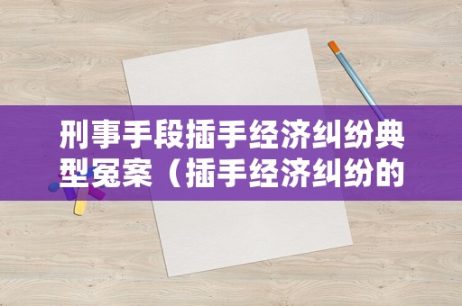 刑事手段插手經濟糾紛典型冤案（插手經濟糾紛的概念）
