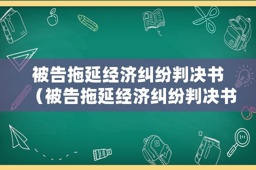 被告拖延經濟糾紛判決書（被告拖延經濟糾紛判決書模板）