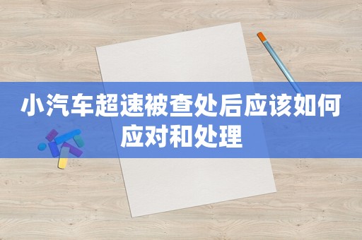 小汽車超速被查處后應該如何應對和處理