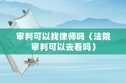 審判可以找律師嗎（法院審判可以去看嗎）