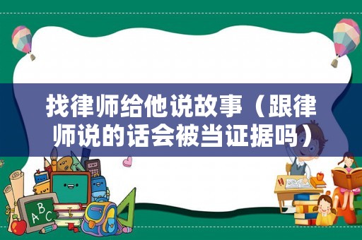找律師給他說故事（跟律師說的話會被當(dāng)證據(jù)嗎）