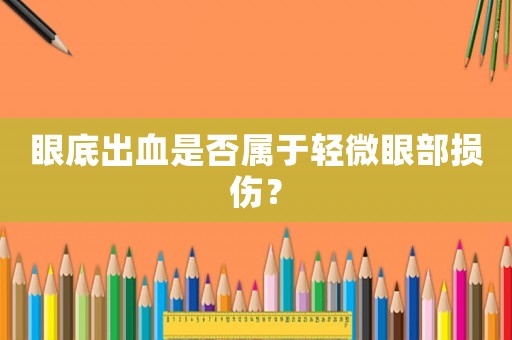 眼底出血是否屬于輕微眼部損傷？