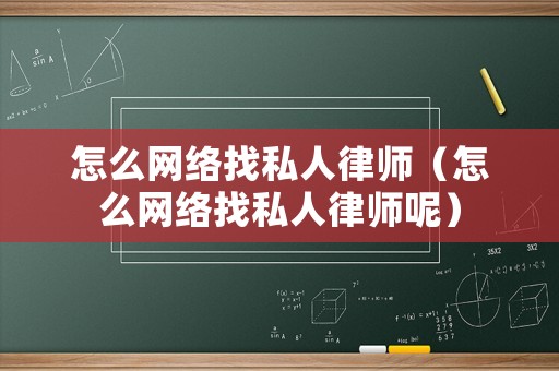 怎么網(wǎng)絡(luò)找私人律師（怎么網(wǎng)絡(luò)找私人律師呢）