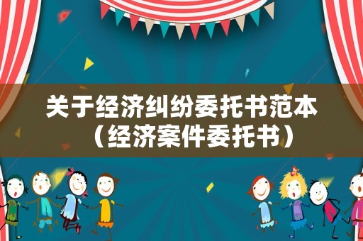 關于經濟糾紛委托書范本（經濟案件委托書）