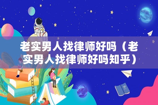老實男人找律師好嗎（老實男人找律師好嗎知乎）