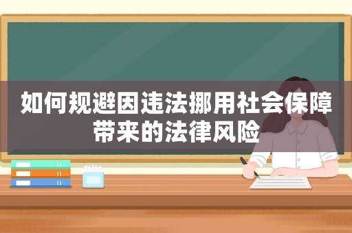 如何規(guī)避因違法挪用社會保障帶來的法律風(fēng)險