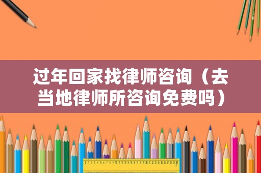 過(guò)年回家找律師咨詢(xún)（去當(dāng)?shù)芈蓭熕稍?xún)免費(fèi)嗎）