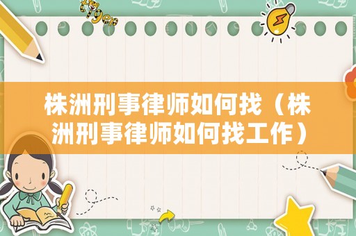 株洲刑事律師如何找（株洲刑事律師如何找工作）