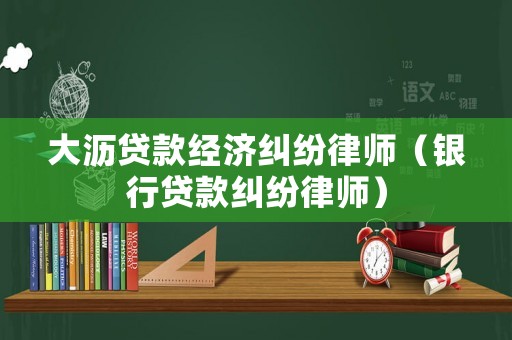 大瀝貸款經濟糾紛律師（銀行貸款糾紛律師）