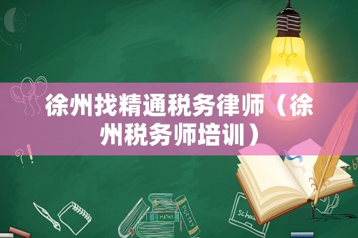 徐州找精通稅務(wù)律師（徐州稅務(wù)師培訓(xùn)）