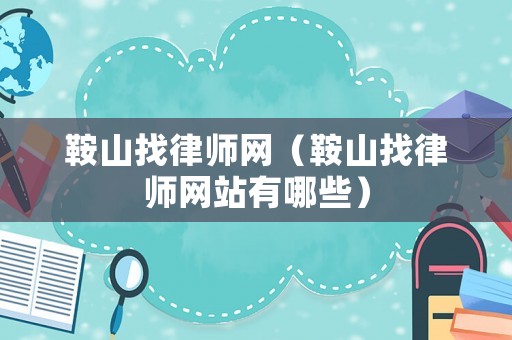 鞍山找律師網（鞍山找律師網站有哪些）