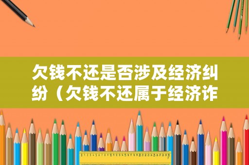 欠錢不還是否涉及經(jīng)濟(jì)糾紛（欠錢不還屬于經(jīng)濟(jì)詐騙嗎）
