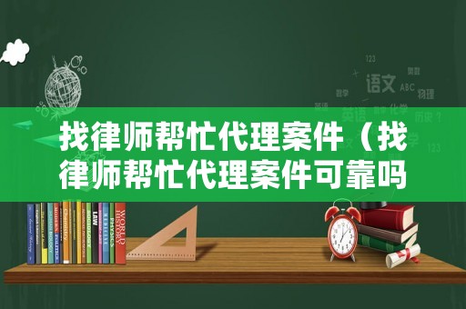 找律師幫忙代理案件（找律師幫忙代理案件可靠嗎）