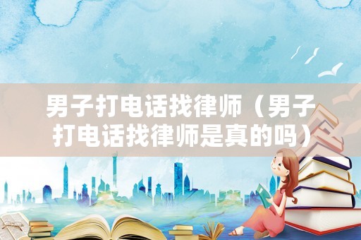 男子打電話找律師（男子打電話找律師是真的嗎）
